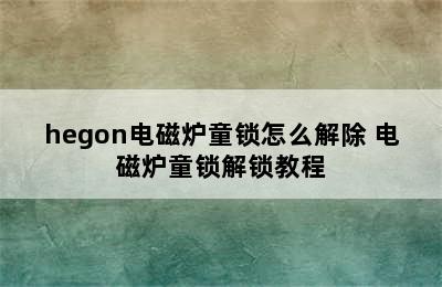 hegon电磁炉童锁怎么解除 电磁炉童锁解锁教程